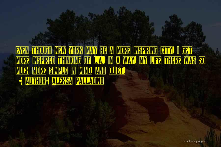 Aleksa Palladino Quotes: Even Though New York May Be A More Inspiring City, I Get More Inspired Thinking Of L.a., In A Way.