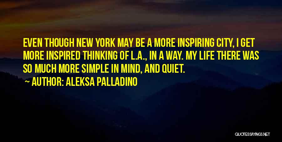 Aleksa Palladino Quotes: Even Though New York May Be A More Inspiring City, I Get More Inspired Thinking Of L.a., In A Way.