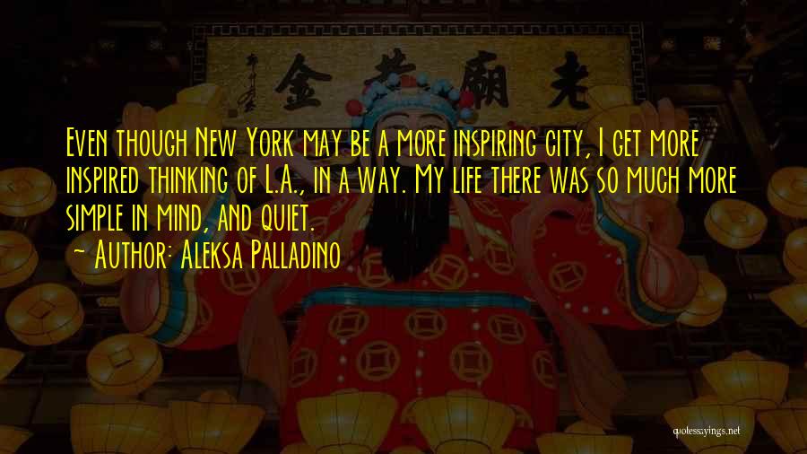 Aleksa Palladino Quotes: Even Though New York May Be A More Inspiring City, I Get More Inspired Thinking Of L.a., In A Way.