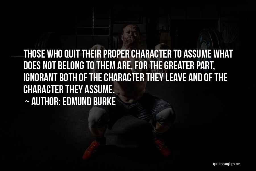 Edmund Burke Quotes: Those Who Quit Their Proper Character To Assume What Does Not Belong To Them Are, For The Greater Part, Ignorant
