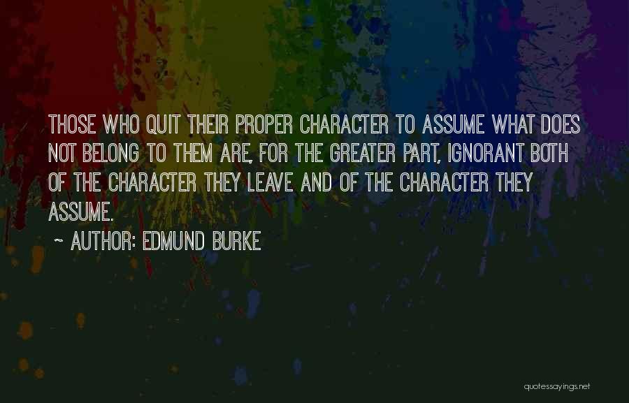 Edmund Burke Quotes: Those Who Quit Their Proper Character To Assume What Does Not Belong To Them Are, For The Greater Part, Ignorant