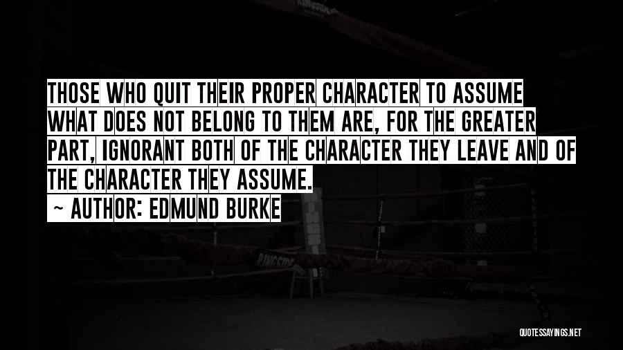 Edmund Burke Quotes: Those Who Quit Their Proper Character To Assume What Does Not Belong To Them Are, For The Greater Part, Ignorant