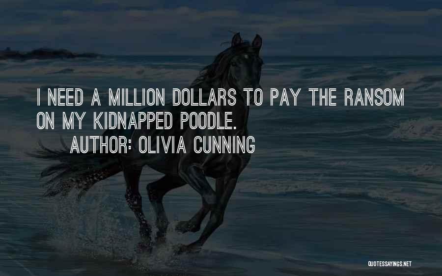 Olivia Cunning Quotes: I Need A Million Dollars To Pay The Ransom On My Kidnapped Poodle.