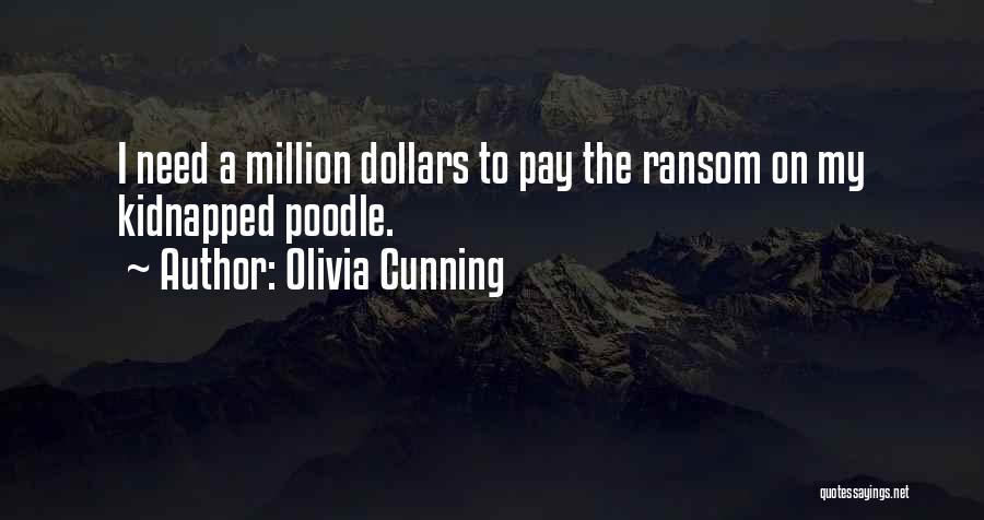 Olivia Cunning Quotes: I Need A Million Dollars To Pay The Ransom On My Kidnapped Poodle.