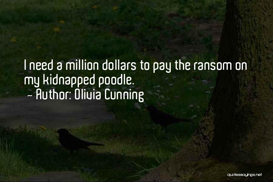 Olivia Cunning Quotes: I Need A Million Dollars To Pay The Ransom On My Kidnapped Poodle.