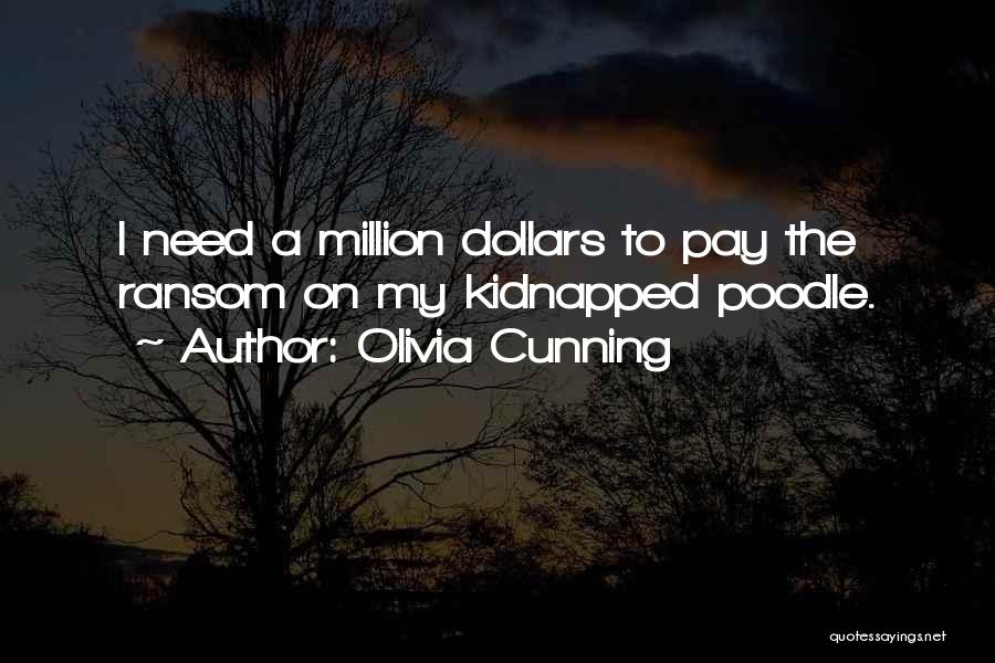 Olivia Cunning Quotes: I Need A Million Dollars To Pay The Ransom On My Kidnapped Poodle.