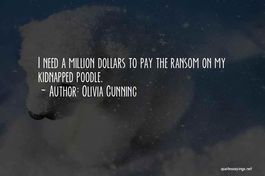 Olivia Cunning Quotes: I Need A Million Dollars To Pay The Ransom On My Kidnapped Poodle.