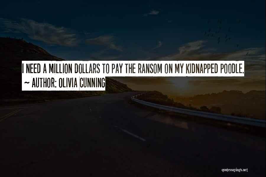 Olivia Cunning Quotes: I Need A Million Dollars To Pay The Ransom On My Kidnapped Poodle.