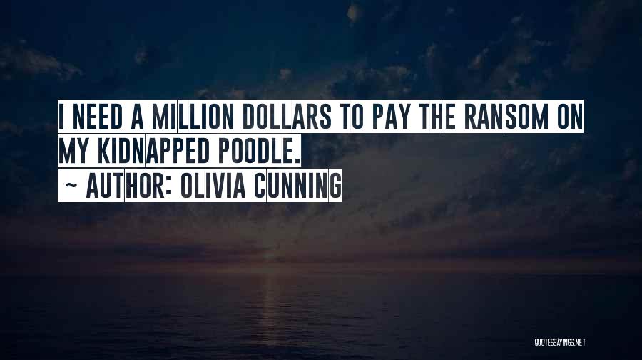 Olivia Cunning Quotes: I Need A Million Dollars To Pay The Ransom On My Kidnapped Poodle.