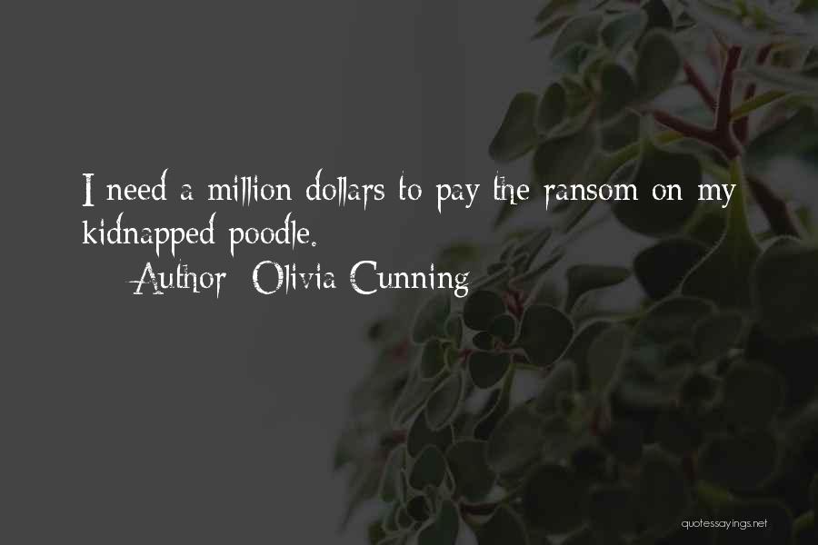 Olivia Cunning Quotes: I Need A Million Dollars To Pay The Ransom On My Kidnapped Poodle.