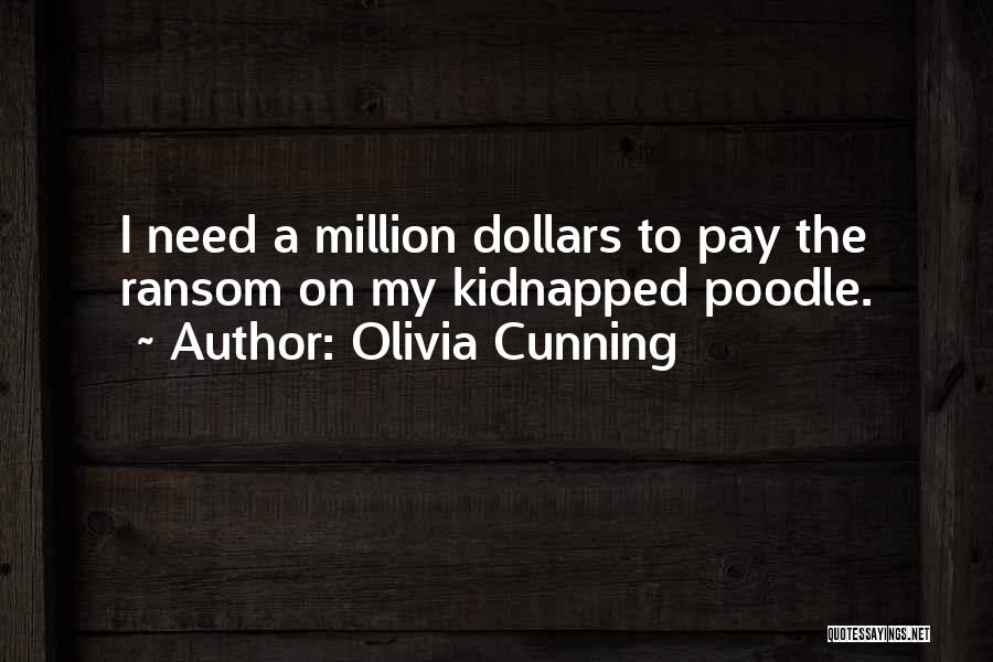 Olivia Cunning Quotes: I Need A Million Dollars To Pay The Ransom On My Kidnapped Poodle.
