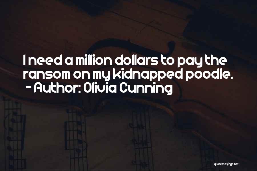 Olivia Cunning Quotes: I Need A Million Dollars To Pay The Ransom On My Kidnapped Poodle.