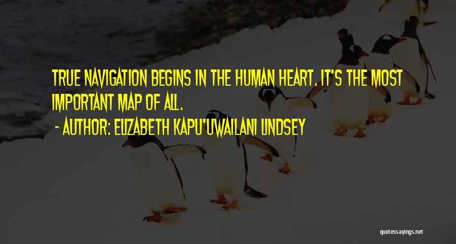 Elizabeth Kapu'uwailani Lindsey Quotes: True Navigation Begins In The Human Heart. It's The Most Important Map Of All.