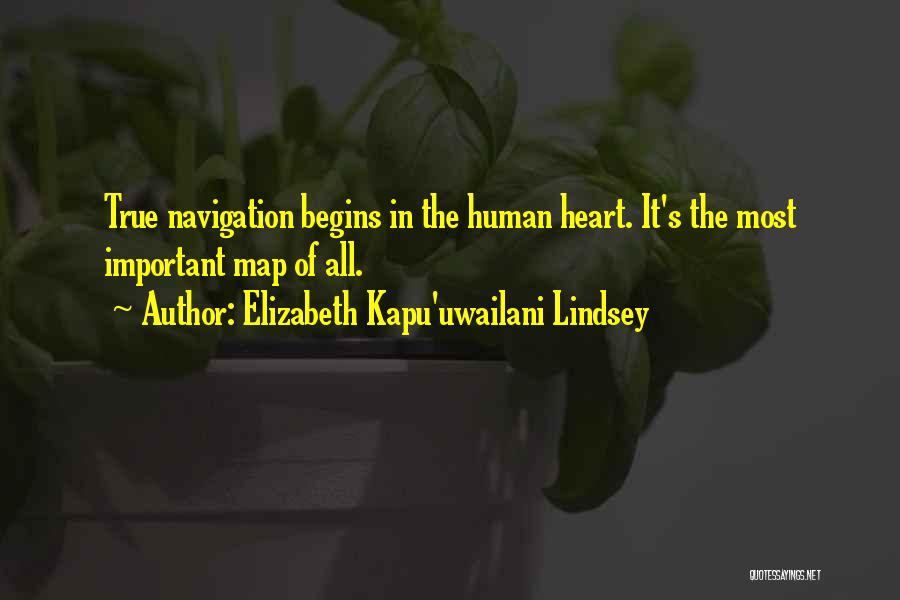 Elizabeth Kapu'uwailani Lindsey Quotes: True Navigation Begins In The Human Heart. It's The Most Important Map Of All.