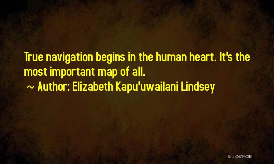 Elizabeth Kapu'uwailani Lindsey Quotes: True Navigation Begins In The Human Heart. It's The Most Important Map Of All.