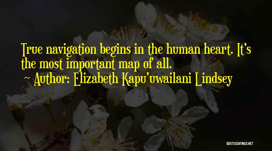 Elizabeth Kapu'uwailani Lindsey Quotes: True Navigation Begins In The Human Heart. It's The Most Important Map Of All.
