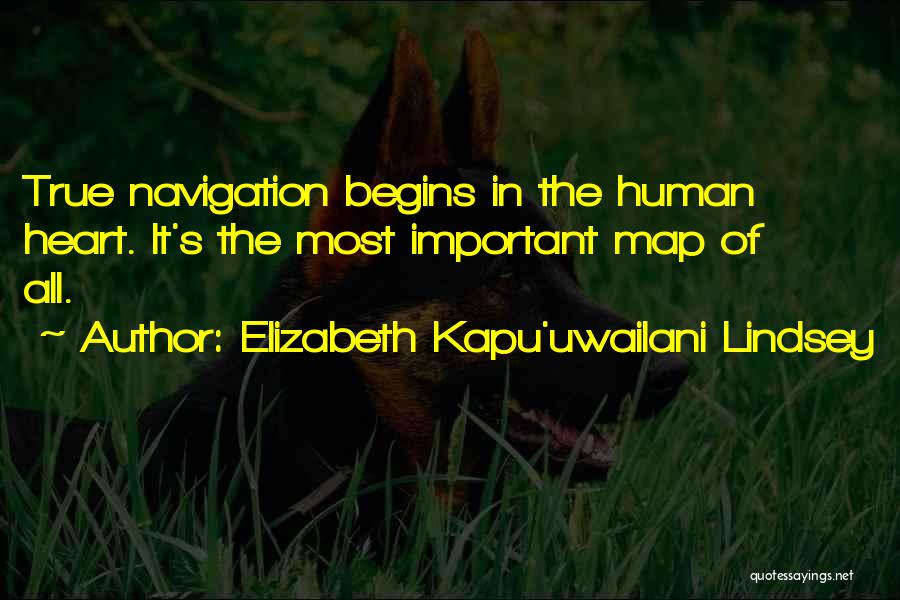 Elizabeth Kapu'uwailani Lindsey Quotes: True Navigation Begins In The Human Heart. It's The Most Important Map Of All.