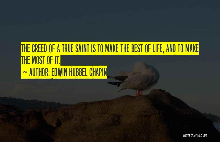 Edwin Hubbel Chapin Quotes: The Creed Of A True Saint Is To Make The Best Of Life, And To Make The Most Of It.