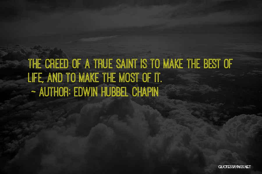 Edwin Hubbel Chapin Quotes: The Creed Of A True Saint Is To Make The Best Of Life, And To Make The Most Of It.