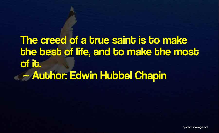 Edwin Hubbel Chapin Quotes: The Creed Of A True Saint Is To Make The Best Of Life, And To Make The Most Of It.