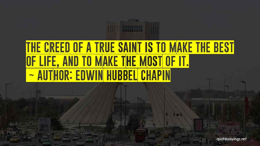 Edwin Hubbel Chapin Quotes: The Creed Of A True Saint Is To Make The Best Of Life, And To Make The Most Of It.