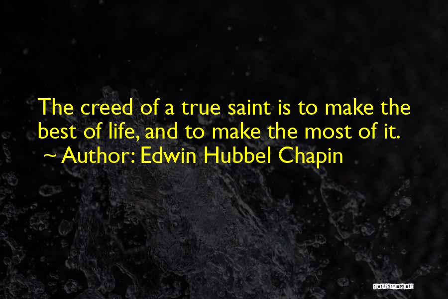 Edwin Hubbel Chapin Quotes: The Creed Of A True Saint Is To Make The Best Of Life, And To Make The Most Of It.