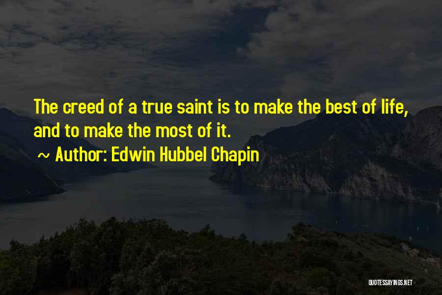 Edwin Hubbel Chapin Quotes: The Creed Of A True Saint Is To Make The Best Of Life, And To Make The Most Of It.