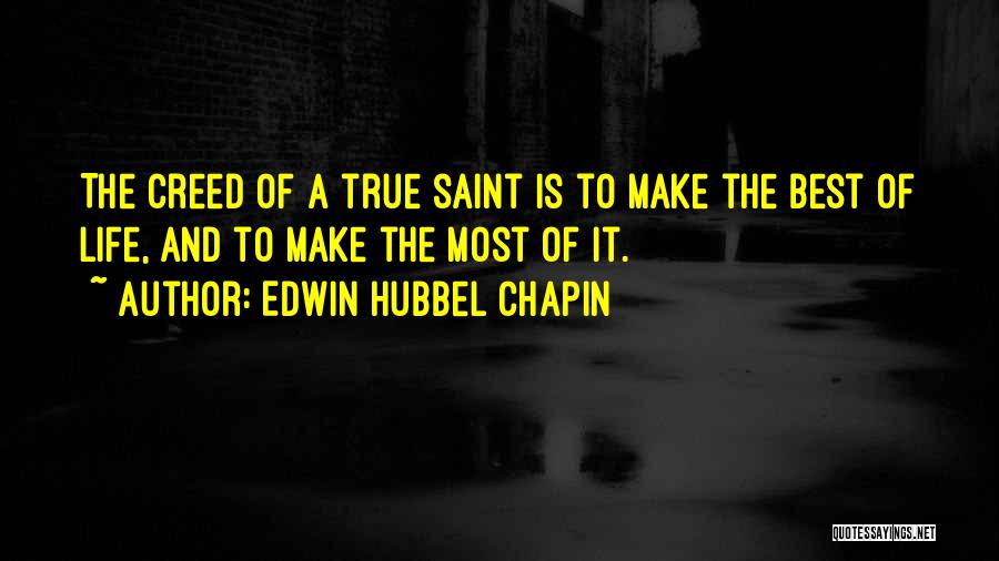 Edwin Hubbel Chapin Quotes: The Creed Of A True Saint Is To Make The Best Of Life, And To Make The Most Of It.