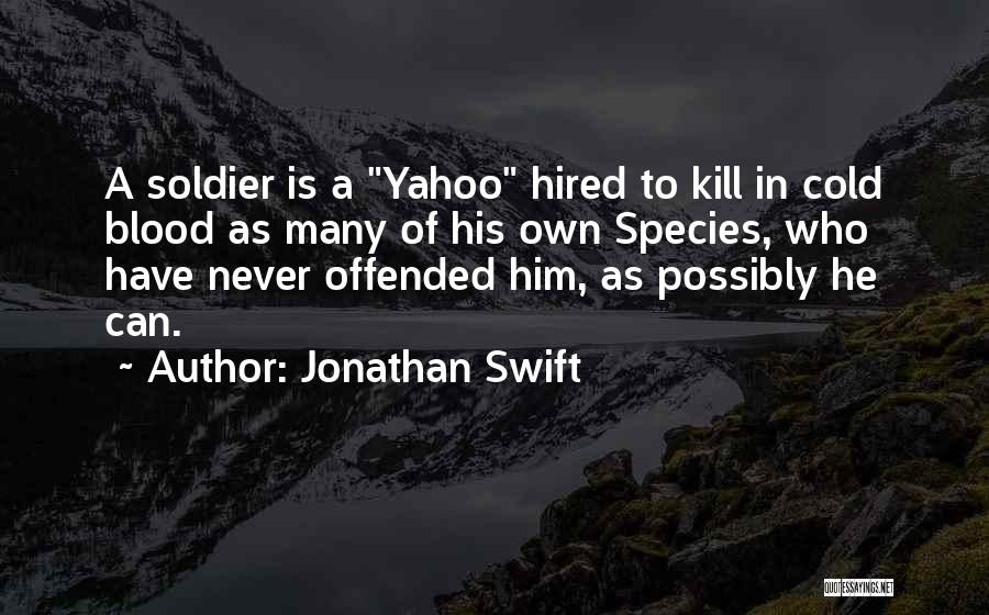 Jonathan Swift Quotes: A Soldier Is A Yahoo Hired To Kill In Cold Blood As Many Of His Own Species, Who Have Never