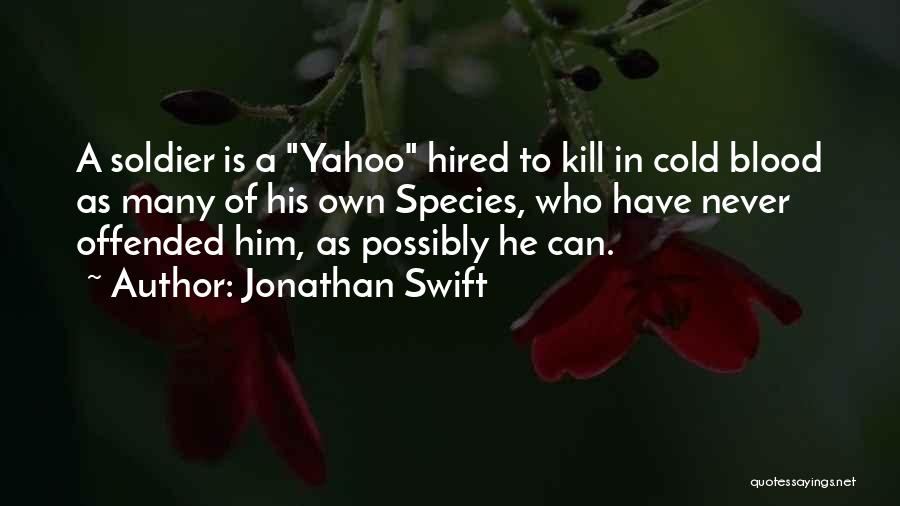 Jonathan Swift Quotes: A Soldier Is A Yahoo Hired To Kill In Cold Blood As Many Of His Own Species, Who Have Never