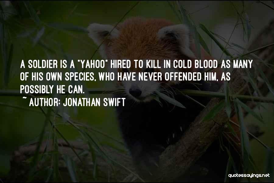 Jonathan Swift Quotes: A Soldier Is A Yahoo Hired To Kill In Cold Blood As Many Of His Own Species, Who Have Never