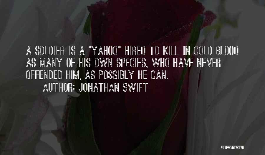 Jonathan Swift Quotes: A Soldier Is A Yahoo Hired To Kill In Cold Blood As Many Of His Own Species, Who Have Never