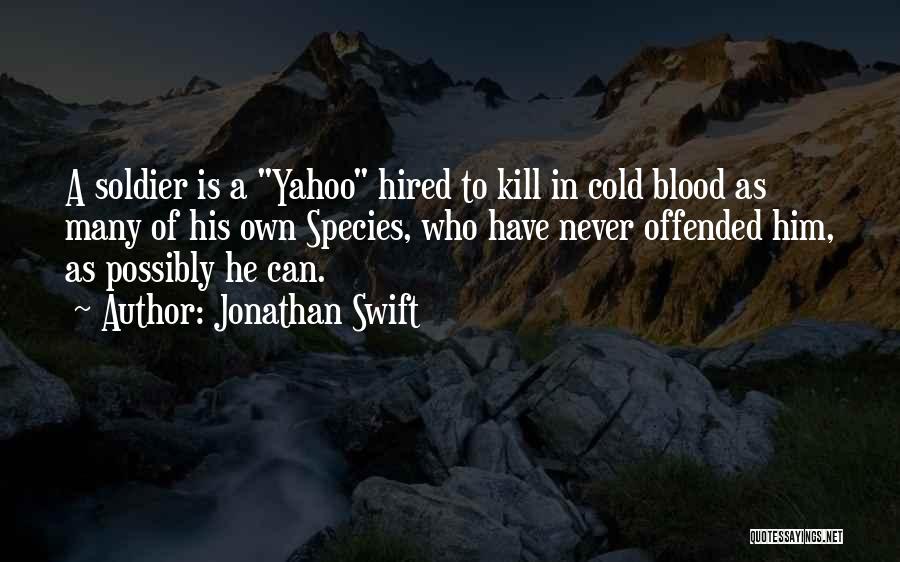 Jonathan Swift Quotes: A Soldier Is A Yahoo Hired To Kill In Cold Blood As Many Of His Own Species, Who Have Never