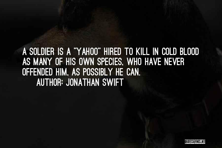 Jonathan Swift Quotes: A Soldier Is A Yahoo Hired To Kill In Cold Blood As Many Of His Own Species, Who Have Never