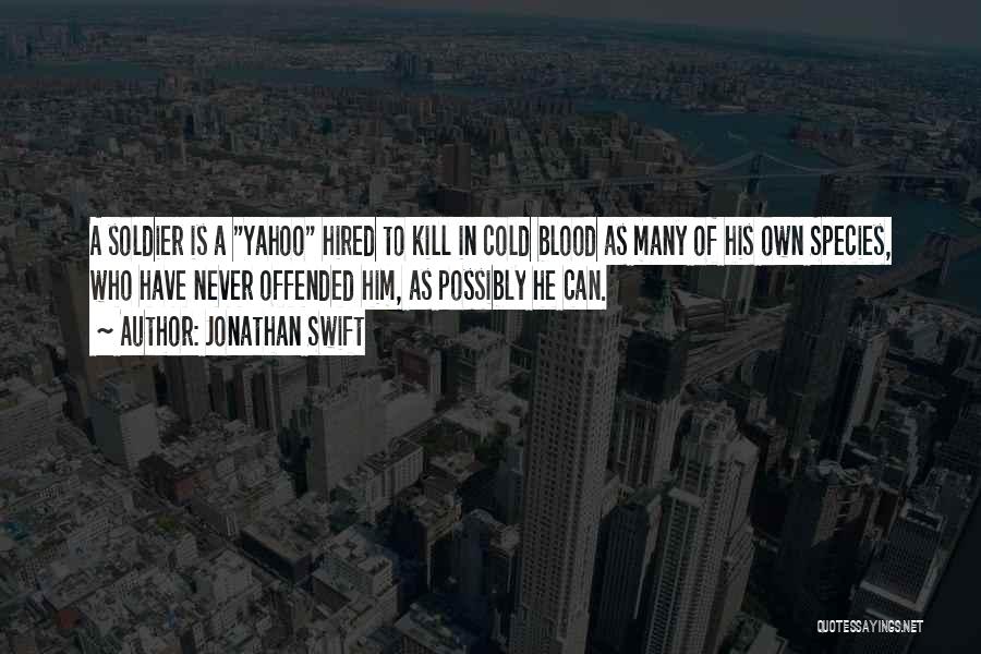 Jonathan Swift Quotes: A Soldier Is A Yahoo Hired To Kill In Cold Blood As Many Of His Own Species, Who Have Never