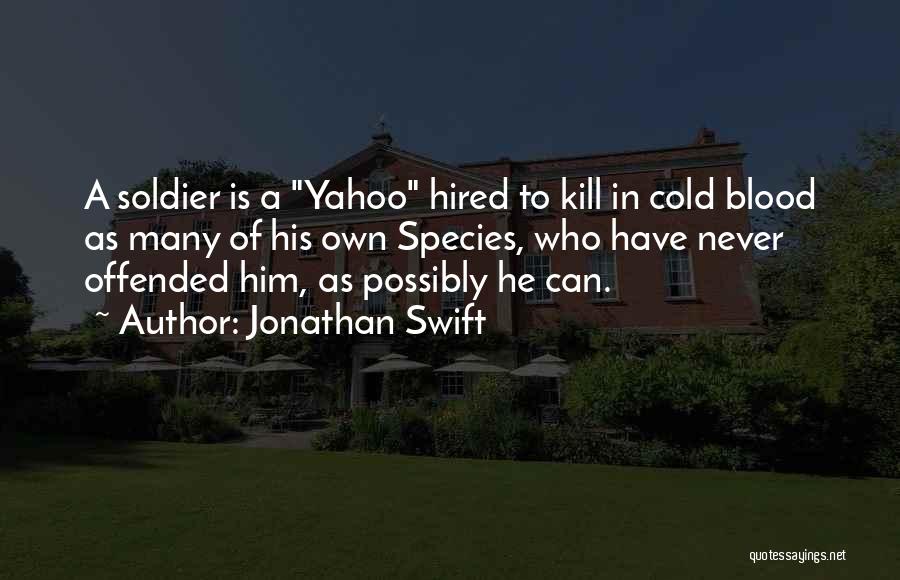 Jonathan Swift Quotes: A Soldier Is A Yahoo Hired To Kill In Cold Blood As Many Of His Own Species, Who Have Never