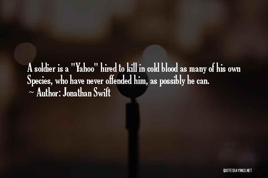 Jonathan Swift Quotes: A Soldier Is A Yahoo Hired To Kill In Cold Blood As Many Of His Own Species, Who Have Never
