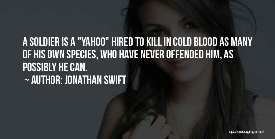 Jonathan Swift Quotes: A Soldier Is A Yahoo Hired To Kill In Cold Blood As Many Of His Own Species, Who Have Never