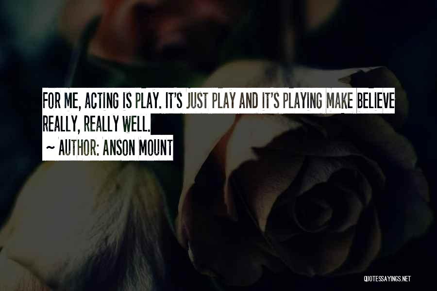 Anson Mount Quotes: For Me, Acting Is Play. It's Just Play And It's Playing Make Believe Really, Really Well.