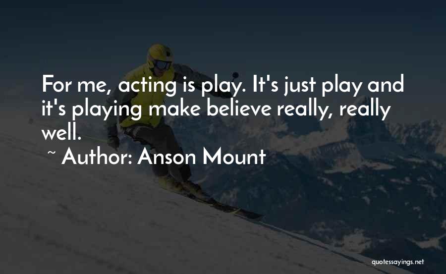 Anson Mount Quotes: For Me, Acting Is Play. It's Just Play And It's Playing Make Believe Really, Really Well.