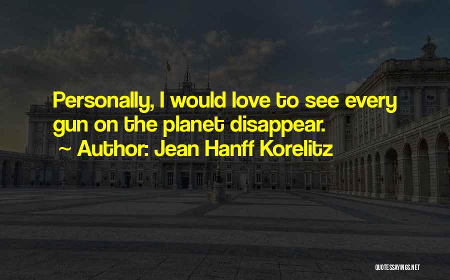 Jean Hanff Korelitz Quotes: Personally, I Would Love To See Every Gun On The Planet Disappear.