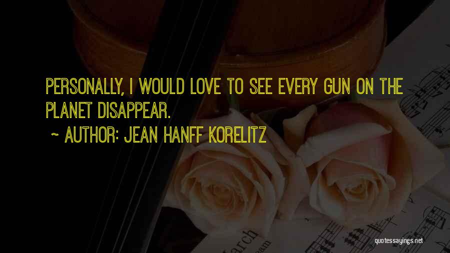 Jean Hanff Korelitz Quotes: Personally, I Would Love To See Every Gun On The Planet Disappear.