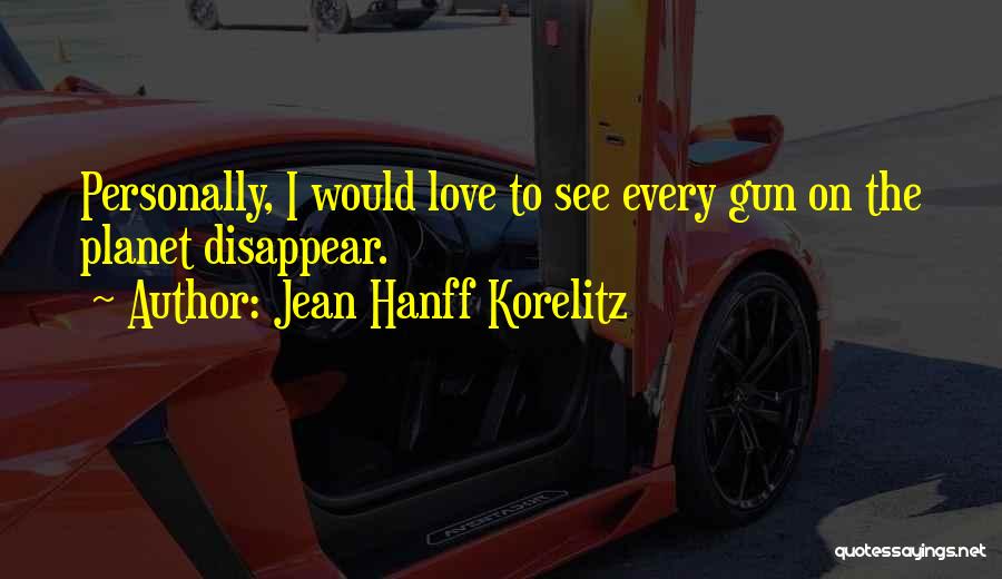 Jean Hanff Korelitz Quotes: Personally, I Would Love To See Every Gun On The Planet Disappear.