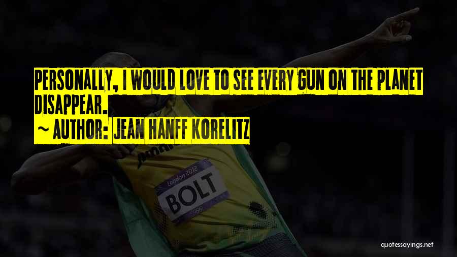 Jean Hanff Korelitz Quotes: Personally, I Would Love To See Every Gun On The Planet Disappear.