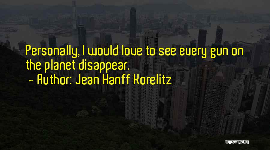 Jean Hanff Korelitz Quotes: Personally, I Would Love To See Every Gun On The Planet Disappear.