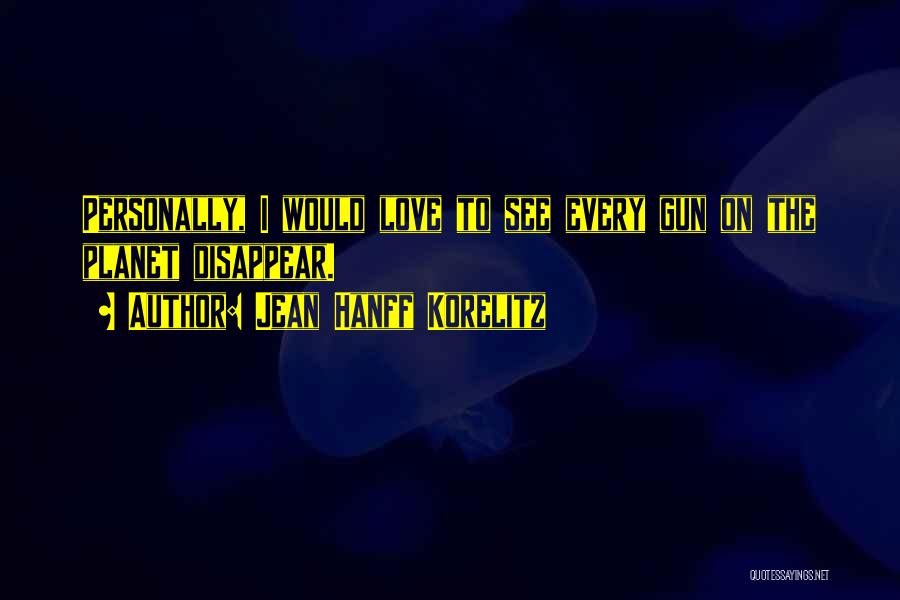 Jean Hanff Korelitz Quotes: Personally, I Would Love To See Every Gun On The Planet Disappear.