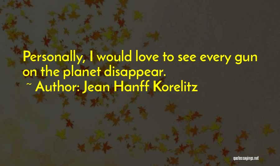 Jean Hanff Korelitz Quotes: Personally, I Would Love To See Every Gun On The Planet Disappear.