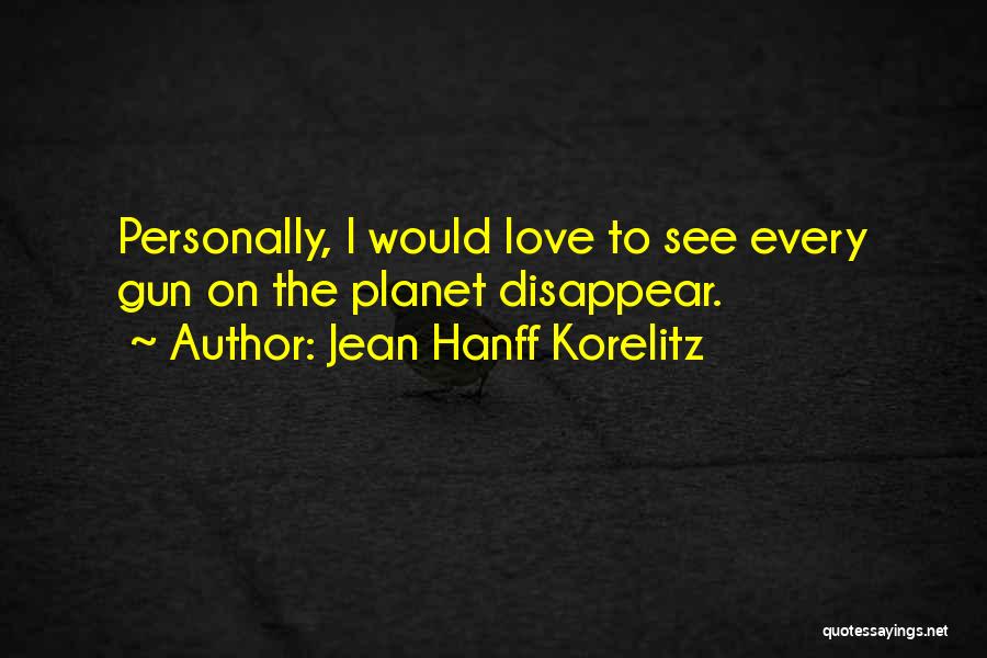 Jean Hanff Korelitz Quotes: Personally, I Would Love To See Every Gun On The Planet Disappear.