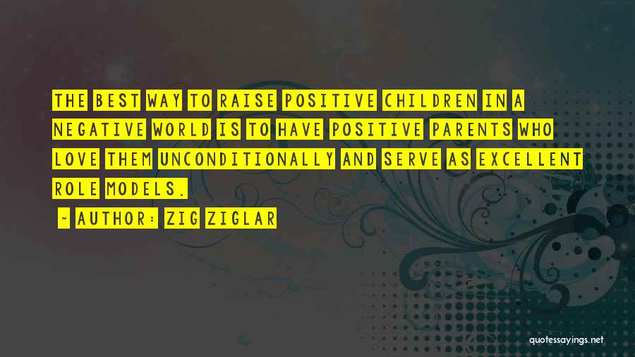 Zig Ziglar Quotes: The Best Way To Raise Positive Children In A Negative World Is To Have Positive Parents Who Love Them Unconditionally