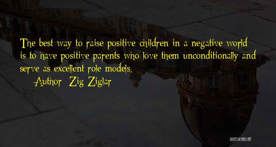 Zig Ziglar Quotes: The Best Way To Raise Positive Children In A Negative World Is To Have Positive Parents Who Love Them Unconditionally